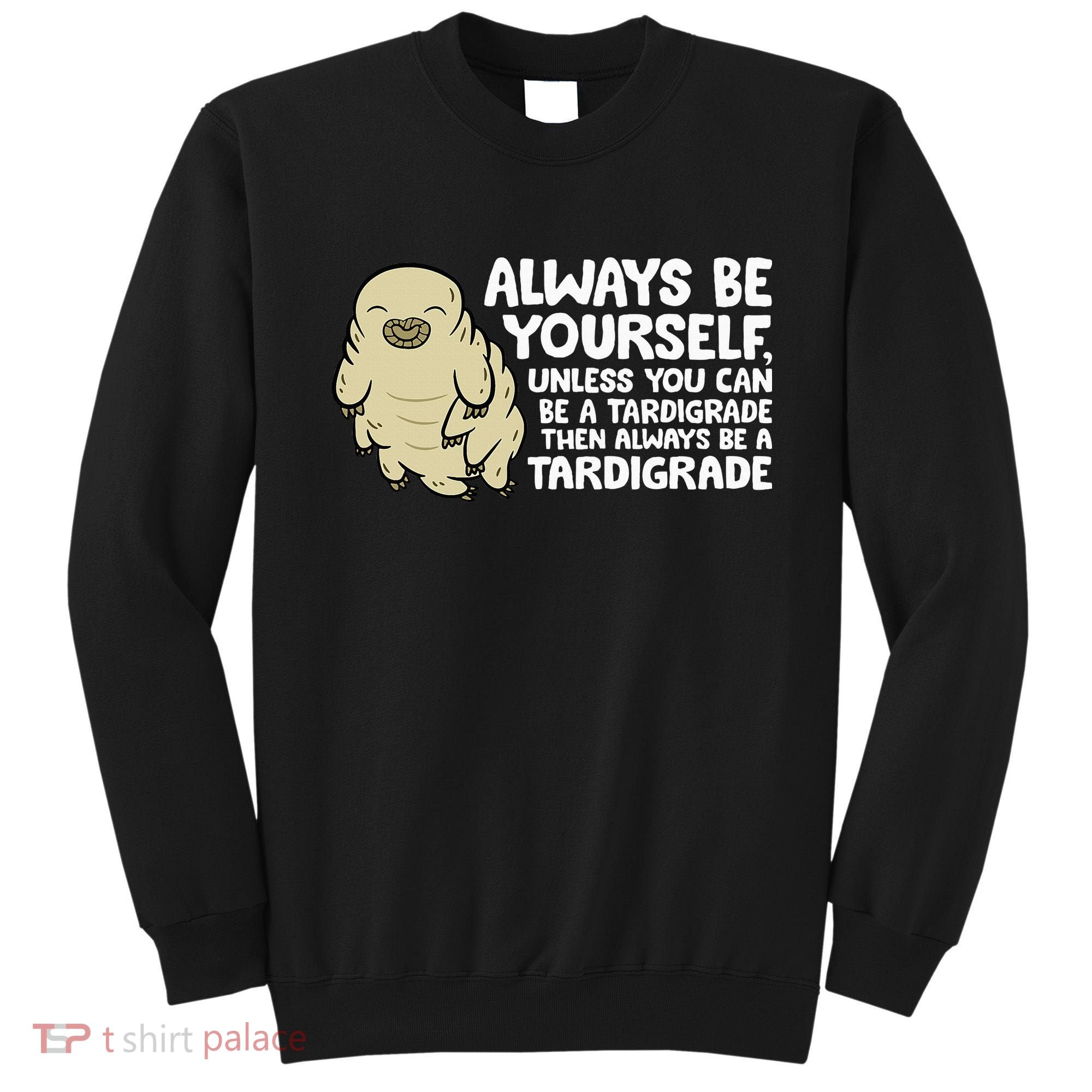 Always Be Yourself Unless You Can Be A Tardigrade Sweatshirt