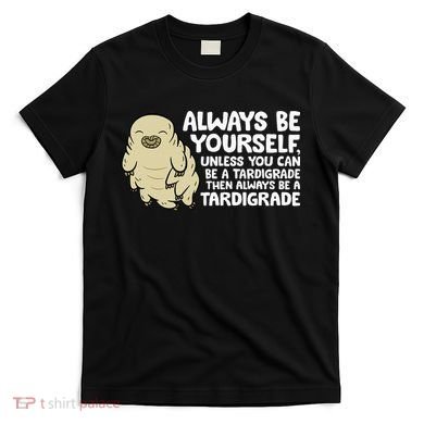 Always Be Yourself Unless You Can Be A Tardigrade T-Shirt