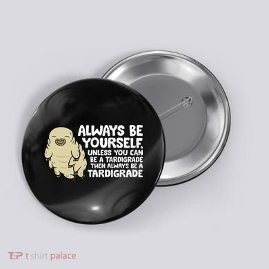 Always Be Yourself Unless You Can Be A Tardigrade Button