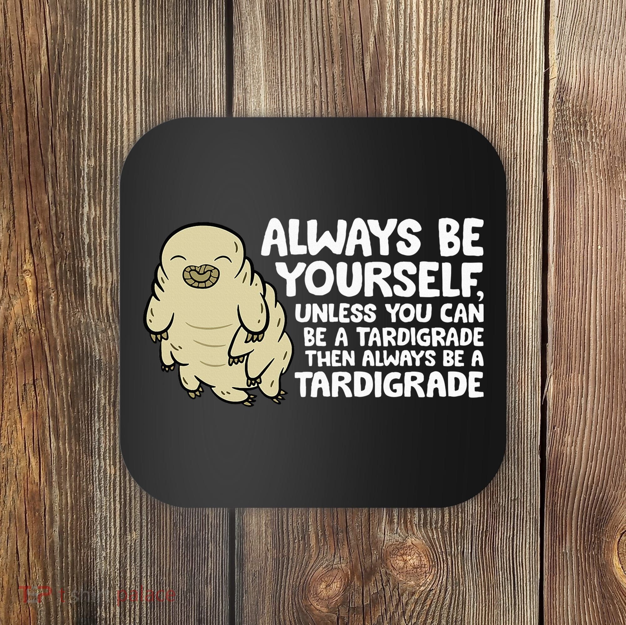 Always Be Yourself Unless You Can Be A Tardigrade Coaster