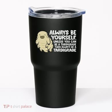 Always Be Yourself Unless You Can Be A Tardigrade Tumbler