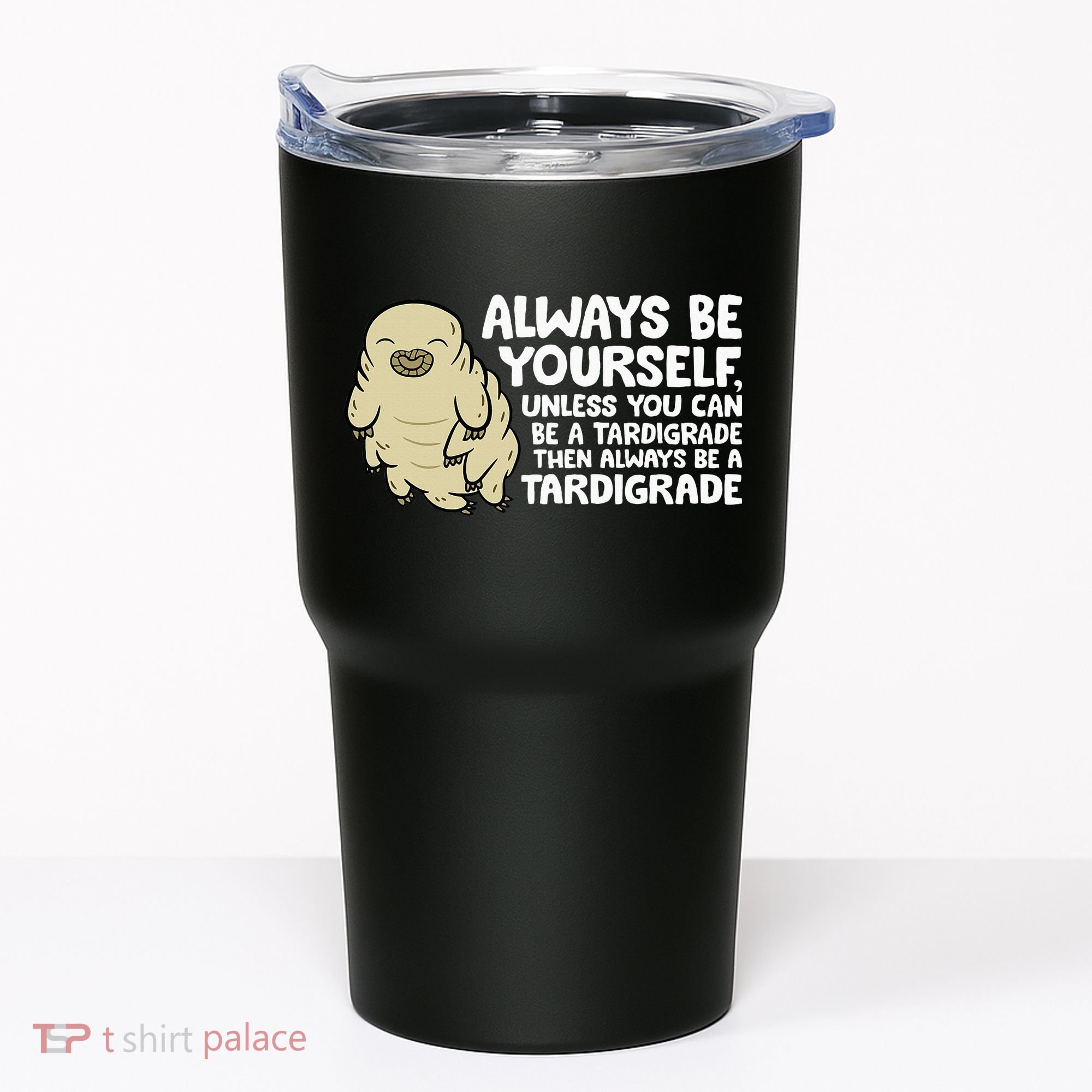 Always Be Yourself Unless You Can Be A Tardigrade Tumbler