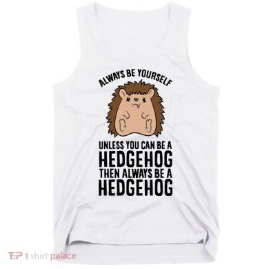 Always Be Yours Unless You Can Be A Hedgehog Cool Gift Tank Top