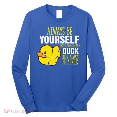 Always Be Yourself Unless You Can Be A Duck Gift Long Sleeve Shirt