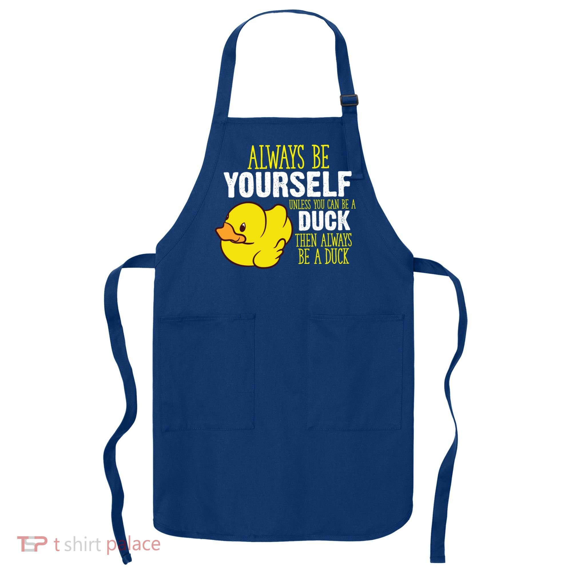Always Be Yourself Unless You Can Be A Duck Gift Apron