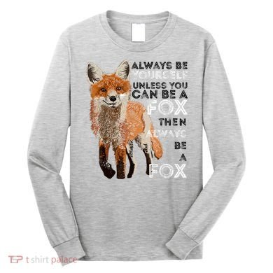 Always Be Yourself Unless You Can Be A Fox Shirt Funny Gift Long Sleeve Shirt
