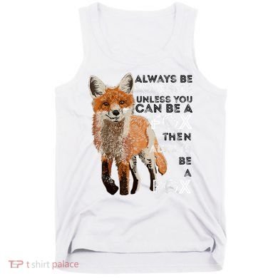 Always Be Yourself Unless You Can Be A Fox Shirt Funny Gift Tank Top