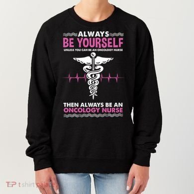 Always Be Yourself For Oncology Nurse Gift Women's Sweatshirt
