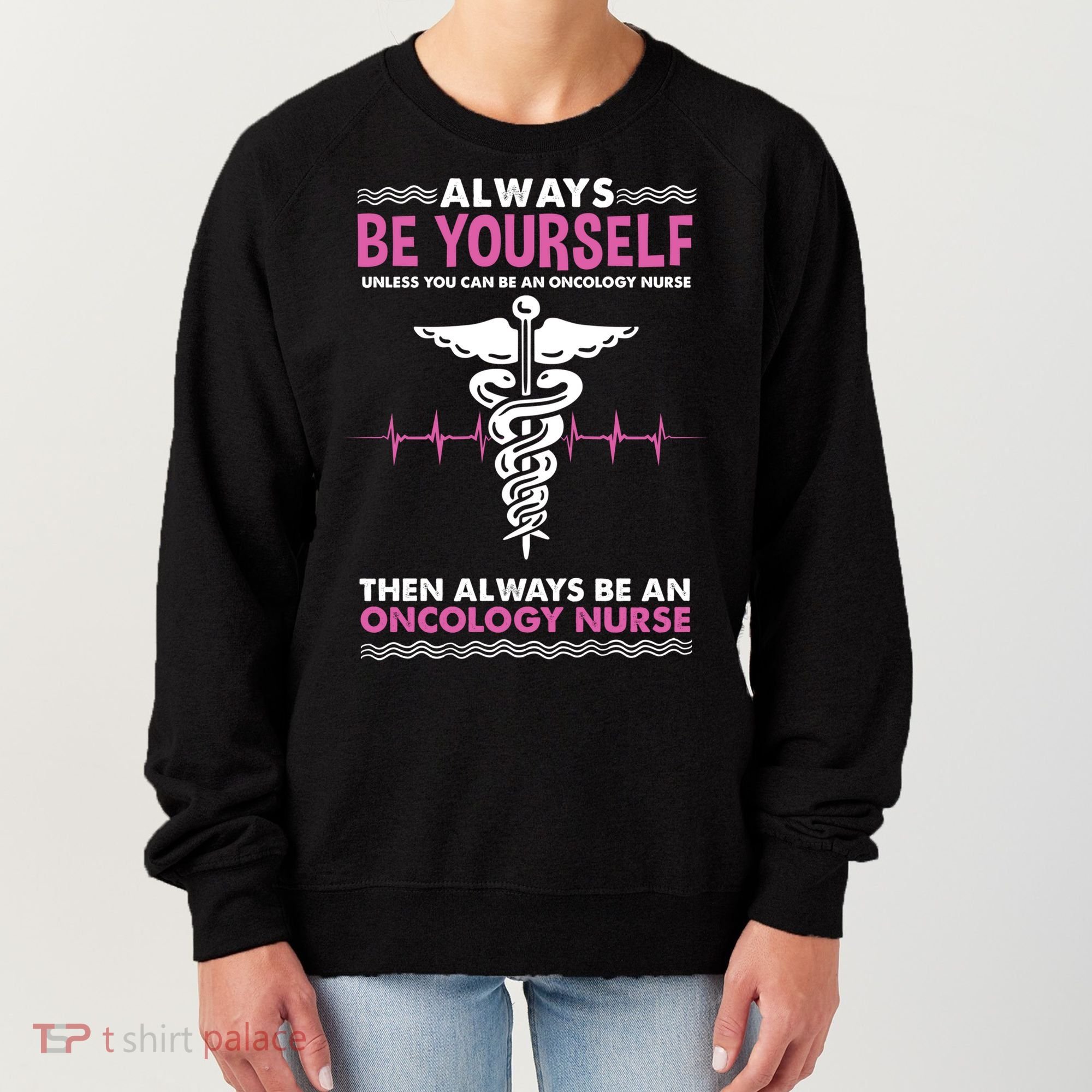 Always Be Yourself For Oncology Nurse Gift Women's Sweatshirt