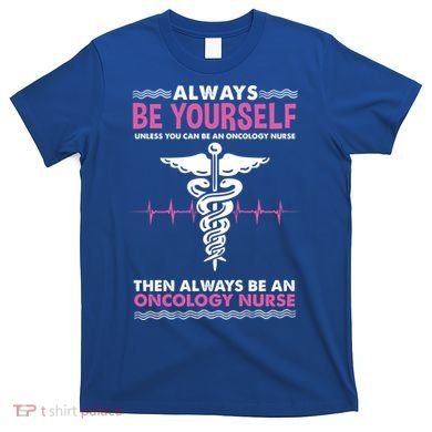 Always Be Yourself For Oncology Nurse Gift T-Shirt
