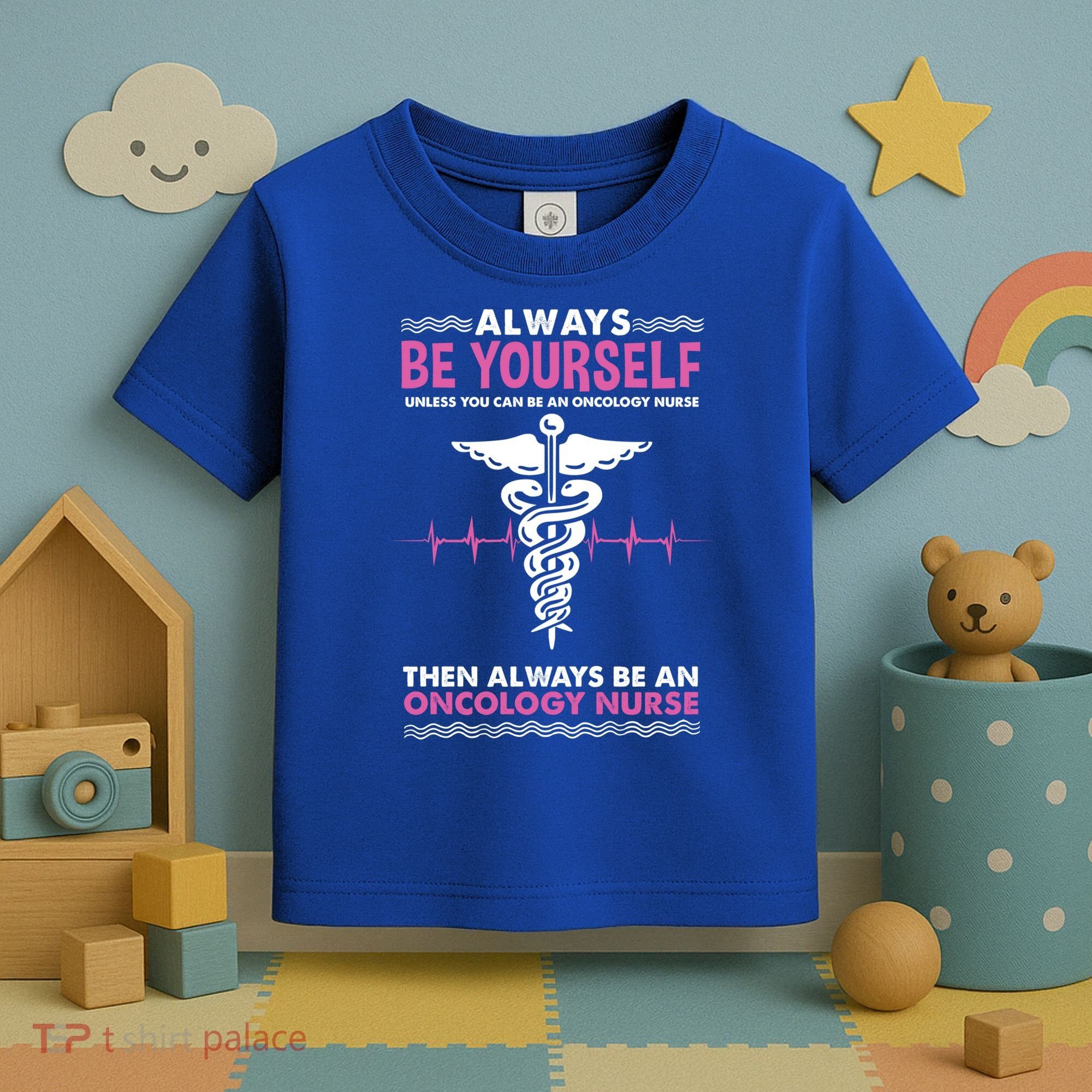 Always Be Yourself For Oncology Nurse Gift Toddler T-Shirt