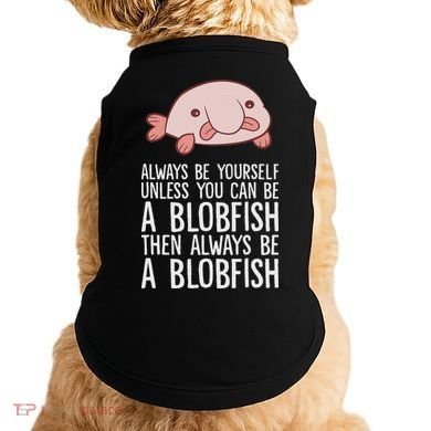 Always Be Yourself Unless You Can Be A Blobfish Doggie Tank