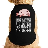 Always Be Yourself Unless You Can Be A Blobfish Doggie Tank thumb 0