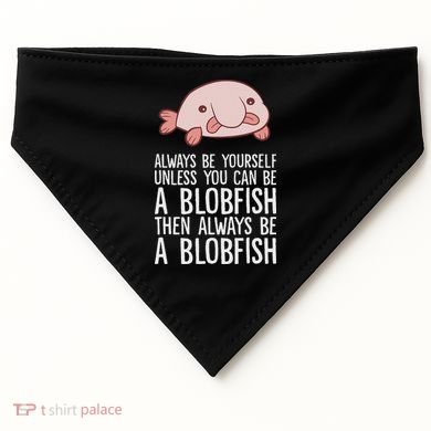 Always Be Yourself Unless You Can Be A Blobfish USA-Made Doggie Bandana