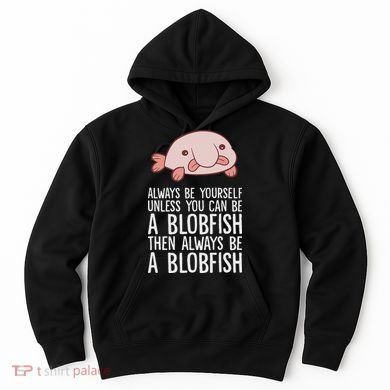 Always Be Yourself Unless You Can Be A Blobfish Hoodie