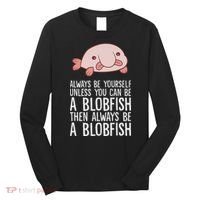 Always Be Yourself Unless You Can Be A Blobfish Long Sleeve Shirt thumb 0
