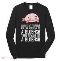 Always Be Yourself Unless You Can Be A Blobfish Long Sleeve Shirt thumb 0
