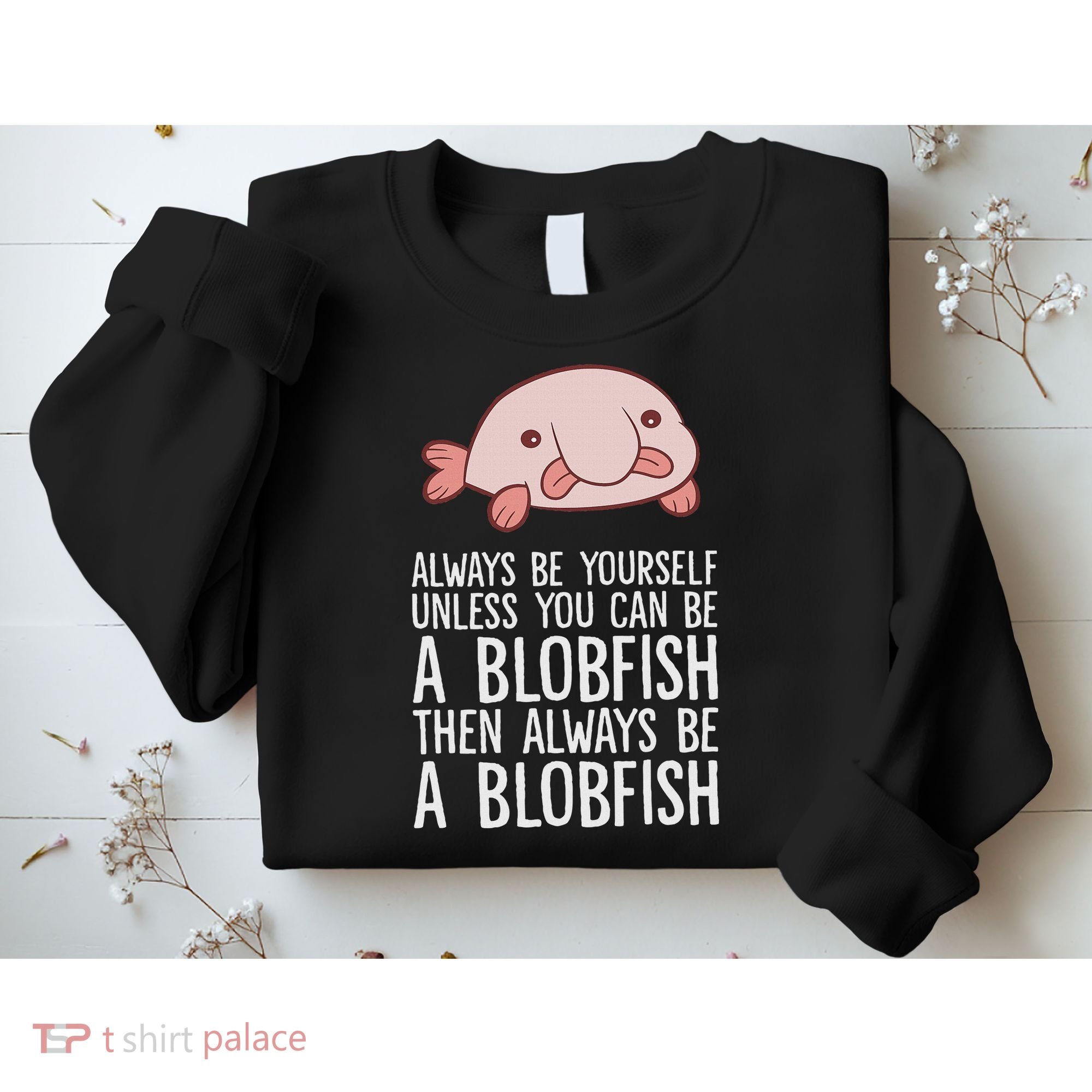 Always Be Yourself Unless You Can Be A Blobfish Sweatshirt
