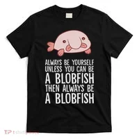 Always Be Yourself Unless You Can Be A Blobfish T-Shirt thumb 0