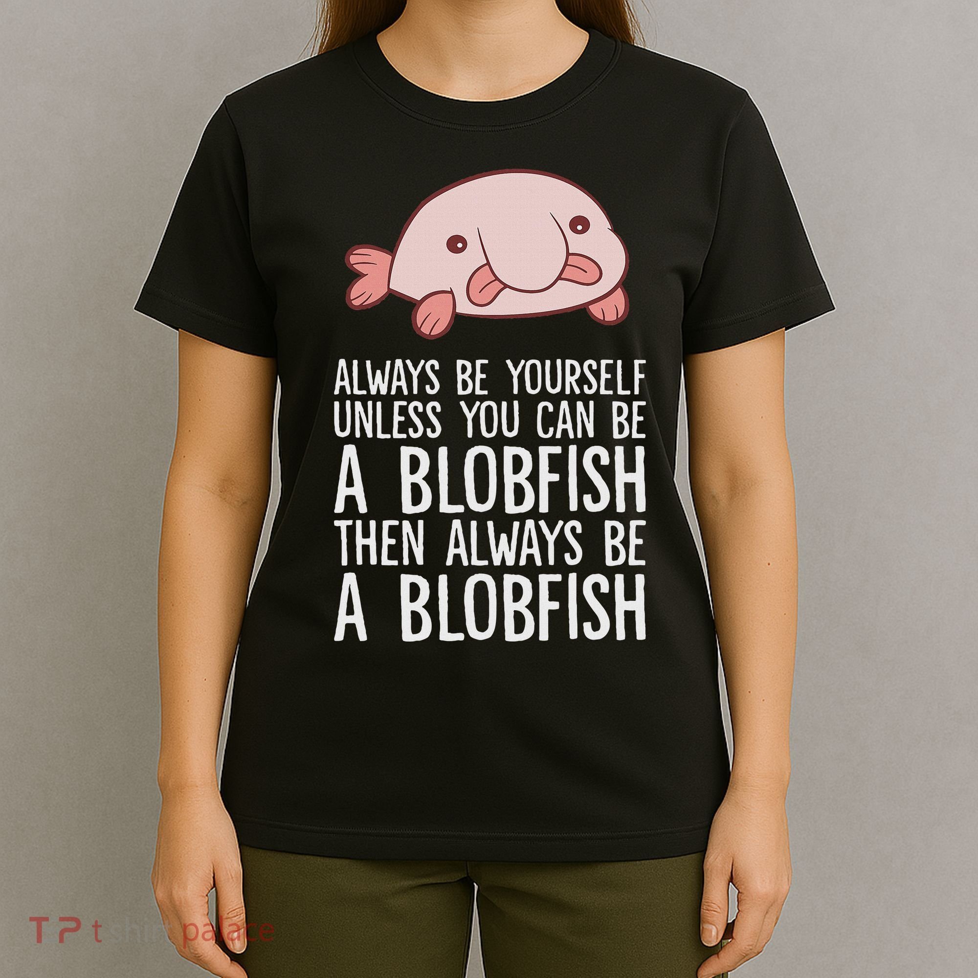 Always Be Yourself Unless You Can Be A Blobfish T-Shirt
