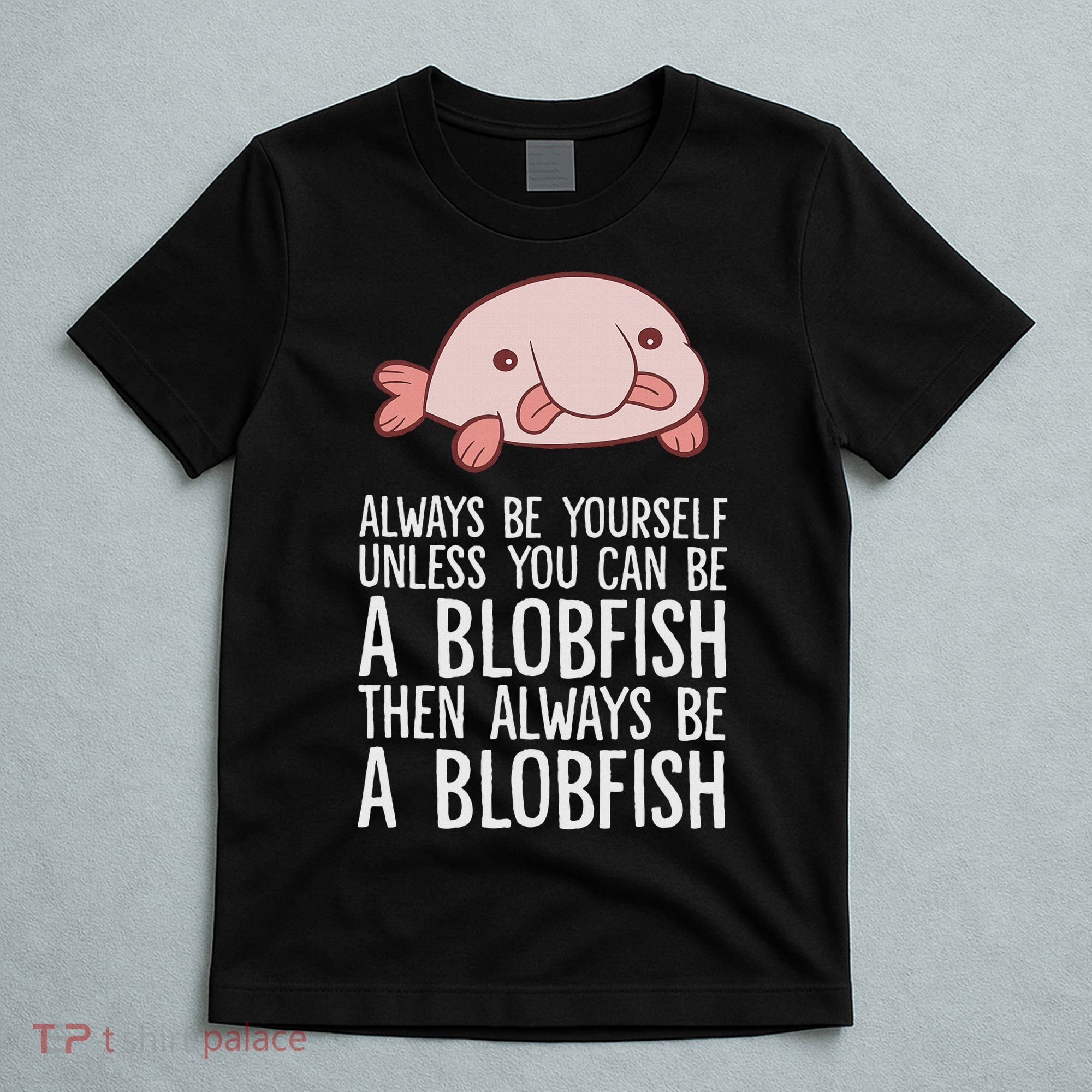 Always Be Yourself Unless You Can Be A Blobfish T-Shirt