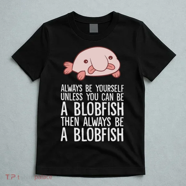 Always Be Yourself Unless You Can Be A Blobfish T-Shirt