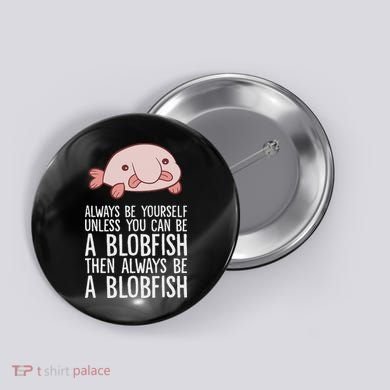 Always Be Yourself Unless You Can Be A Blobfish Button