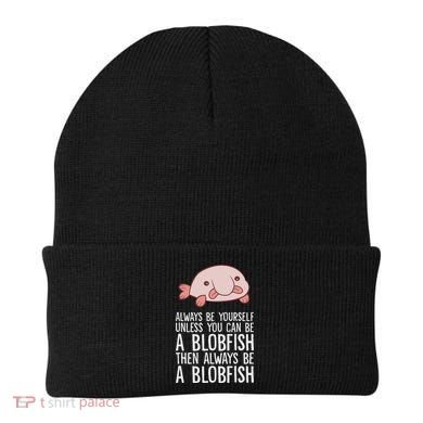 Always Be Yourself Unless You Can Be A Blobfish Beanie