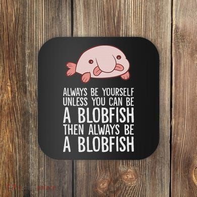 Always Be Yourself Unless You Can Be A Blobfish Coaster