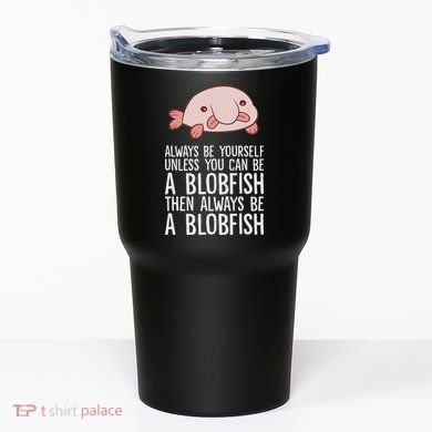 Always Be Yourself Unless You Can Be A Blobfish Tumbler