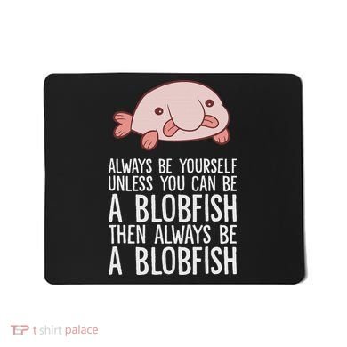 Always Be Yourself Unless You Can Be A Blobfish Mousepad