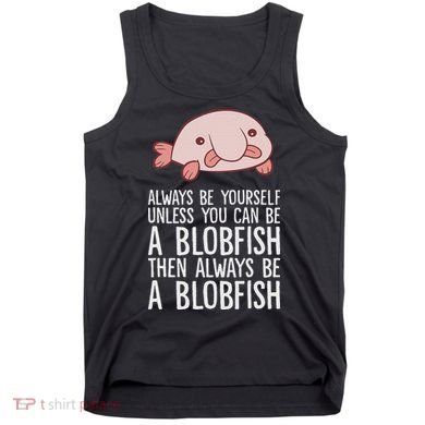 Always Be Yourself Unless You Can Be A Blobfish Tank Top