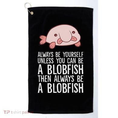 Always Be Yourself Unless You Can Be A Blobfish Golf Towel
