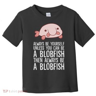 Always Be Yourself Unless You Can Be A Blobfish Toddler T-Shirt