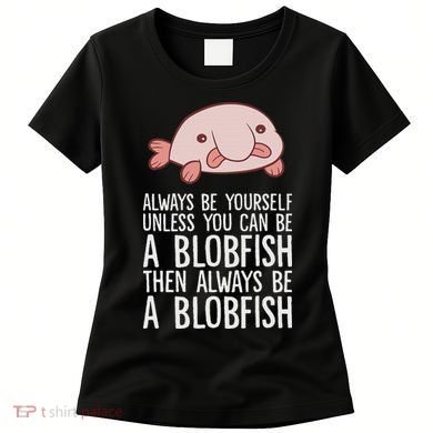 Always Be Yourself Unless You Can Be A Blobfish Women's T-Shirt