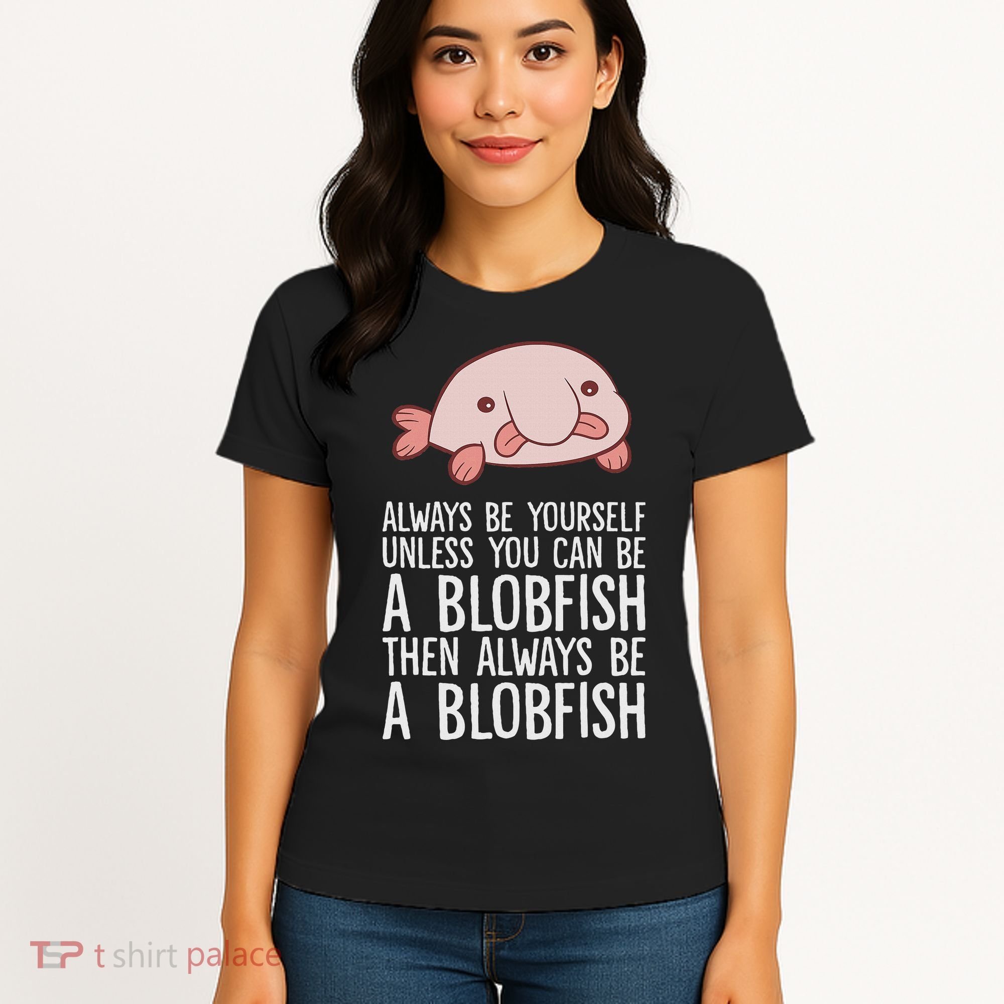 Always Be Yourself Unless You Can Be A Blobfish Women's T-Shirt