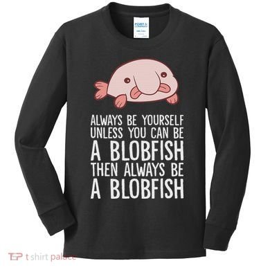 Always Be Yourself Unless You Can Be A Blobfish Kids Long Sleeve Shirt