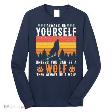 Always Be Yourself Unless You Can Be A Wolf Long Sleeve Shirt