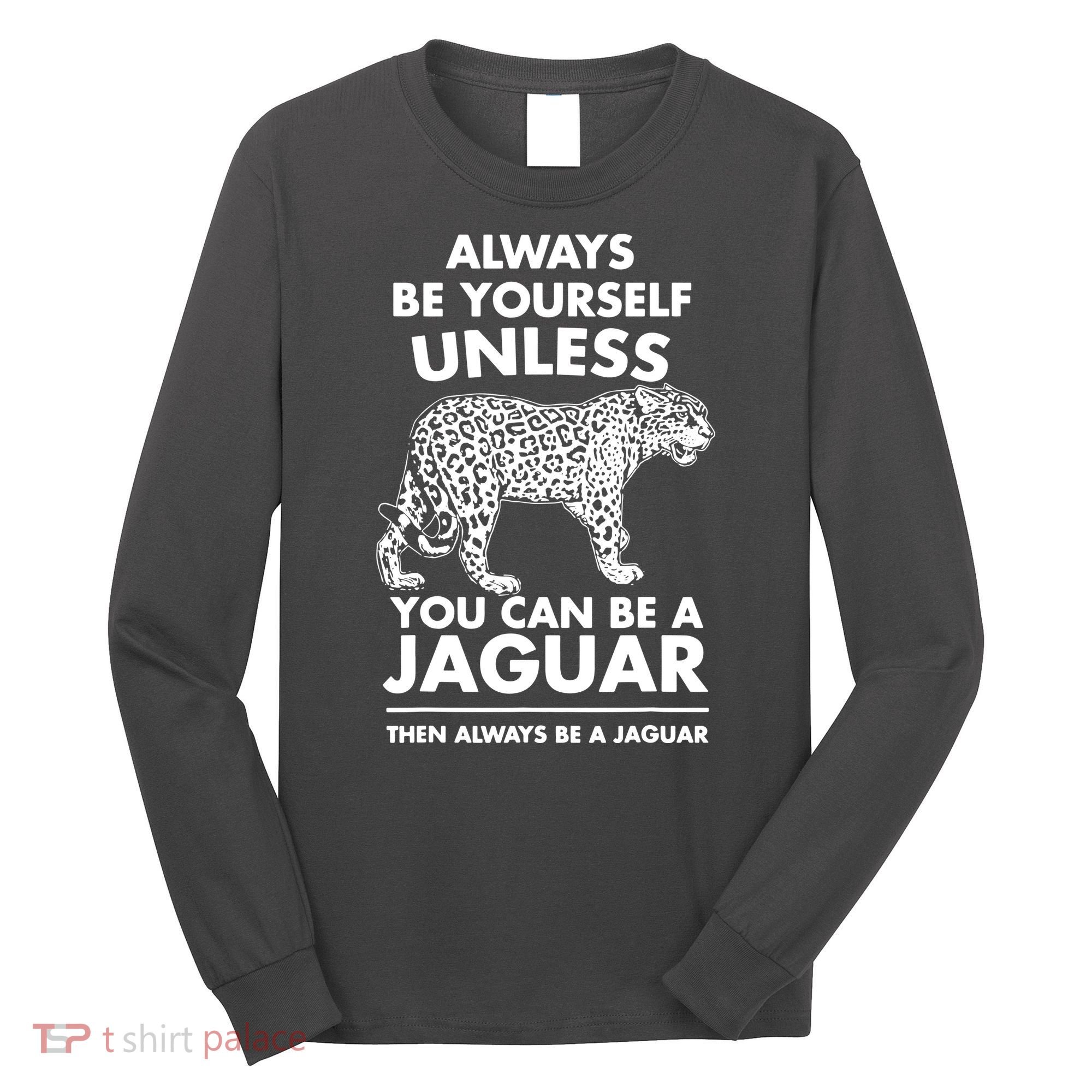 Always Be Yourself Unless You Can Be A Jaguar Long Sleeve Shirt