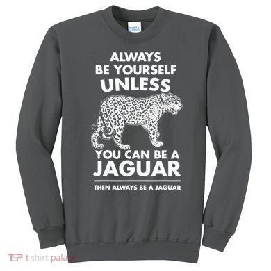Always Be Yourself Unless You Can Be A Jaguar Sweatshirt