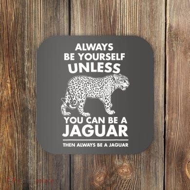 Always Be Yourself Unless You Can Be A Jaguar Coaster