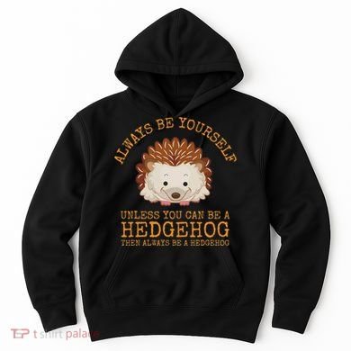 Always Be Yourself Unless You Can Be A Hedgehog Hoodie