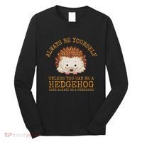 Always Be Yourself Unless You Can Be A Hedgehog Long Sleeve Shirt thumb 0