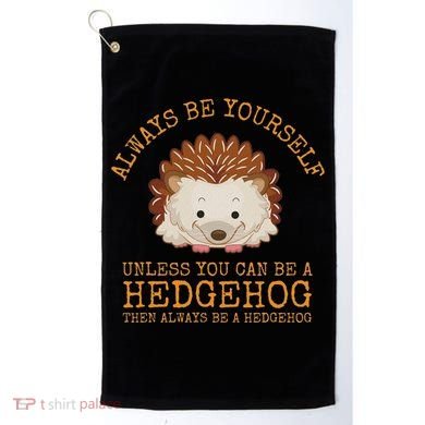 Always Be Yourself Unless You Can Be A Hedgehog Golf Towel