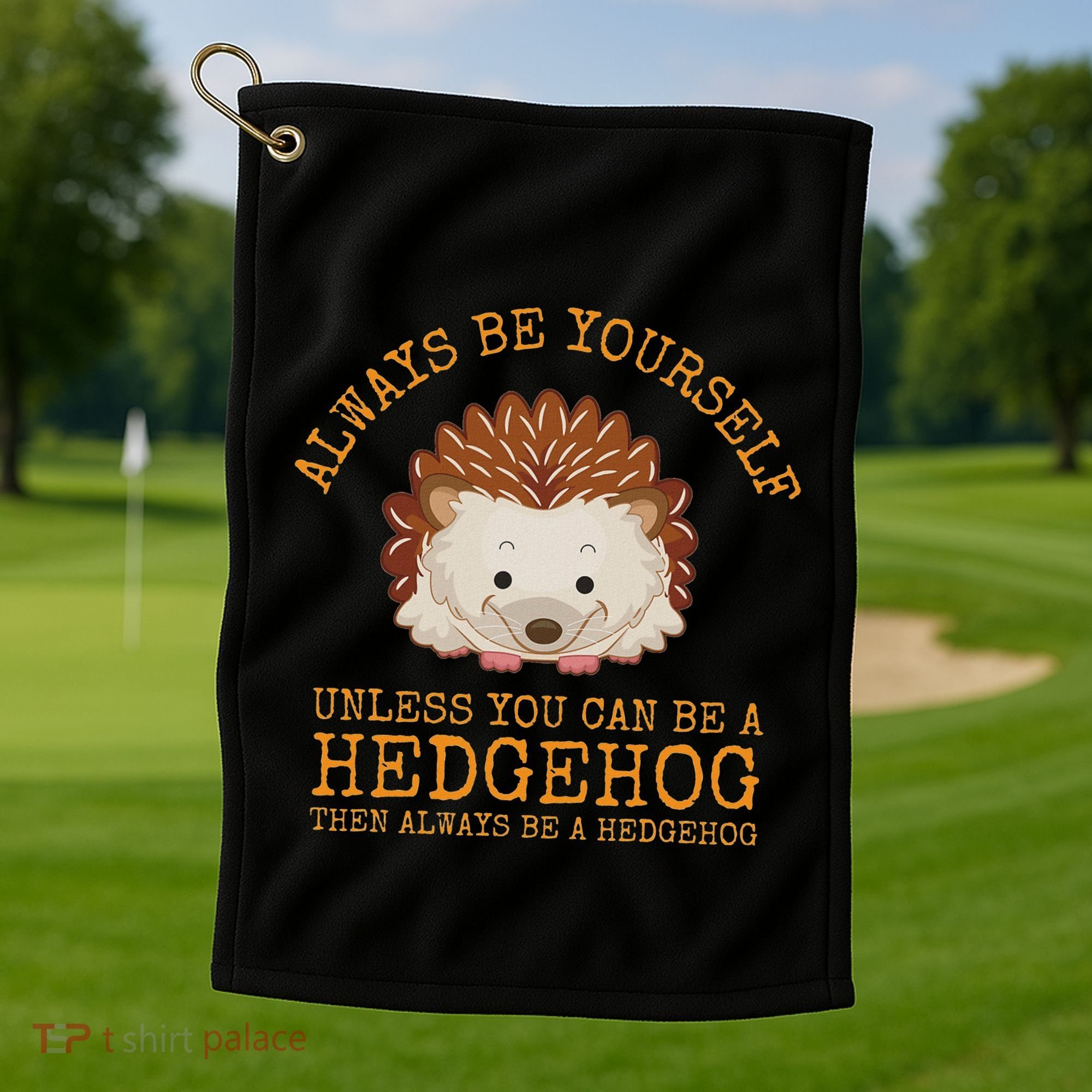 Always Be Yourself Unless You Can Be A Hedgehog Golf Towel