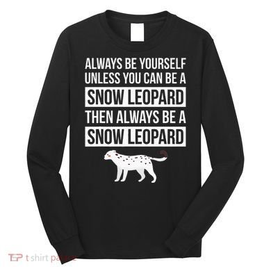Always Be Yourself Unless You Can Be A Snow Leopard Long Sleeve Shirt