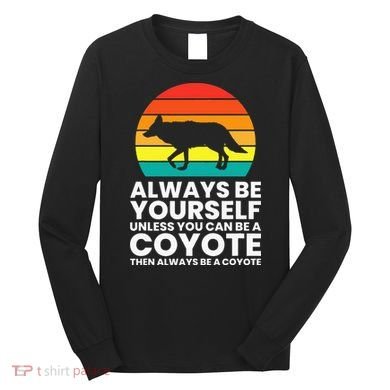 Always Be Yourself Unless You Can Be A Coyote Long Sleeve Shirt