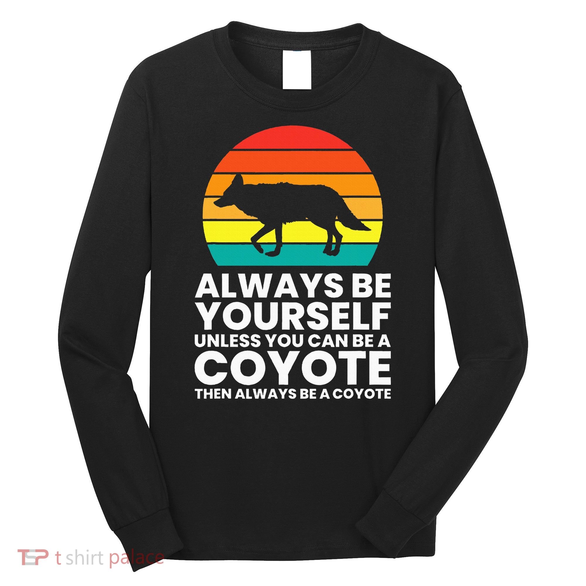 Always Be Yourself Unless You Can Be A Coyote Long Sleeve Shirt