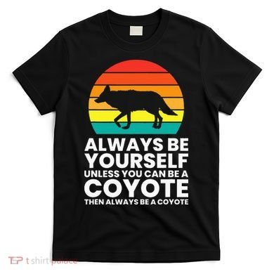 Always Be Yourself Unless You Can Be A Coyote T-Shirt
