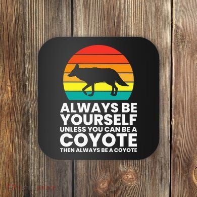 Always Be Yourself Unless You Can Be A Coyote Coaster